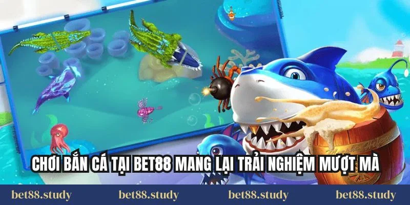 Chơi bắn cá tại BET88 mang lại trải nghiệm mượt mà
